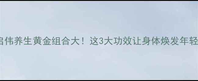 图片 💊✨启伟养生黄金组合大！这3大功效让身体焕发年轻活力1