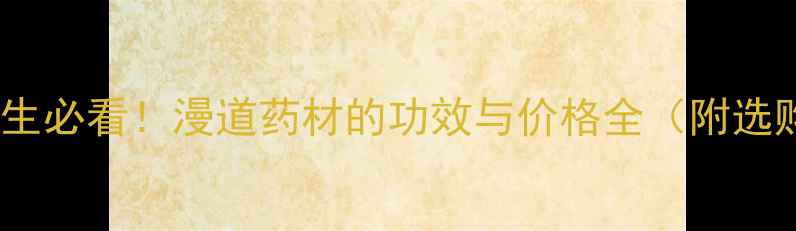 图片 💊中药养生必看！漫道药材的功效与价格全（附选购指南）2