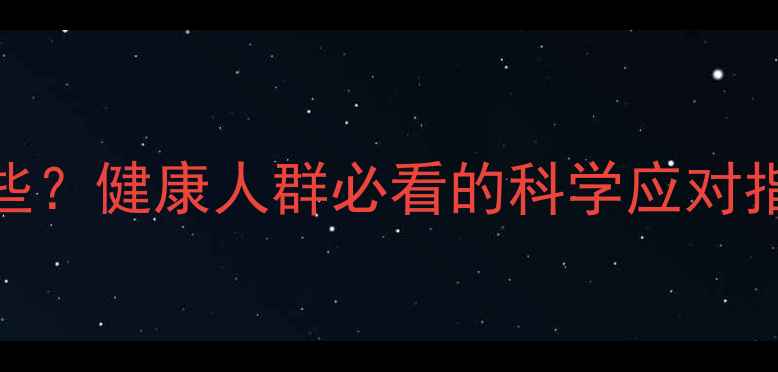 地塞米松副作用有哪些健康人群必看的科学应对指南附养生调理方案