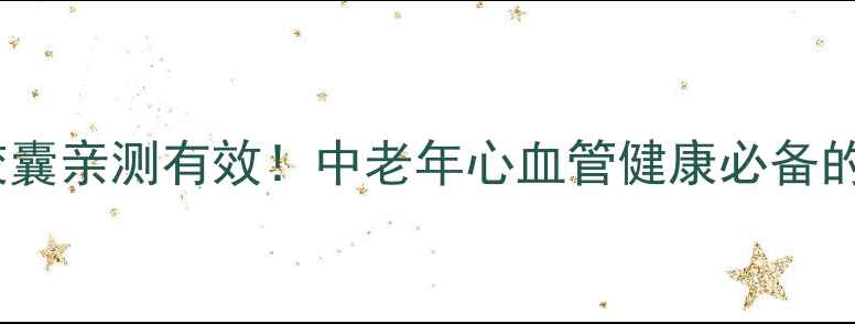 复方血栓通胶囊亲测有效中老年心血管健康必备的血液清道夫