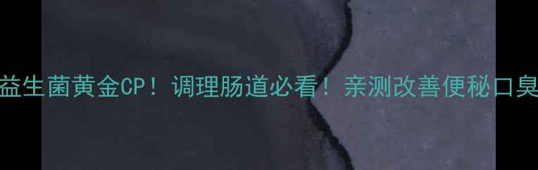 思密达益生菌黄金CP调理肠道必看亲测改善便秘口臭的秘诀