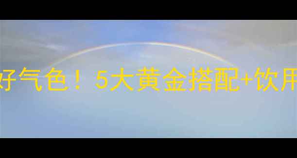 图片 💊益气健脾口服液喝出好气色！5大黄金搭配+饮用指南，脾胃虚弱必看！