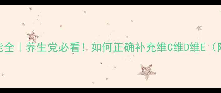 图片 💊维生素作用及功能全｜养生党必看！如何正确补充维C维D维E（附保姆级搭配攻略）