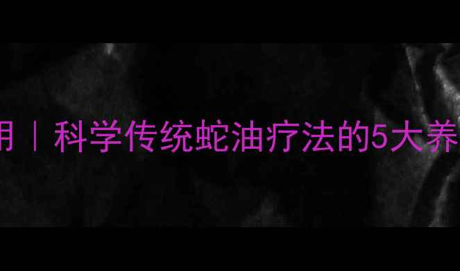 图片 💊越南老虎油功效与作用｜科学传统蛇油疗法的5大养生真相（附使用指南）1
