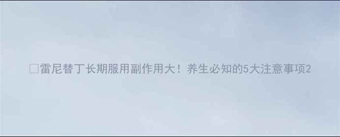 图片 💊雷尼替丁长期服用副作用大！养生必知的5大注意事项2