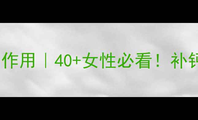 骨化三醇软胶囊的养生作用40女性必看补钙防骨质疏松的亲测攻略