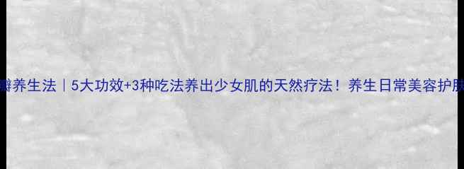 图片 💖宝藏花瓣养生法｜5大功效+3种吃法养出少女肌的天然疗法！养生日常美容护肤天然疗法