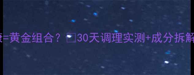 图片 💖心肝宝+心脏健康=黄金组合？🌿30天调理实测+成分拆解+科学搭配指南🔥1