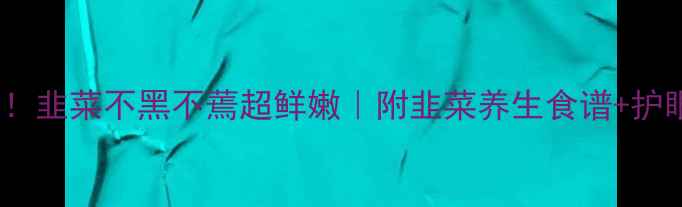 翡翠韭菜馅饺子这样做韭菜不黑不蔫超鲜嫩附韭菜养生食谱护眼护发秘籍春季必吃