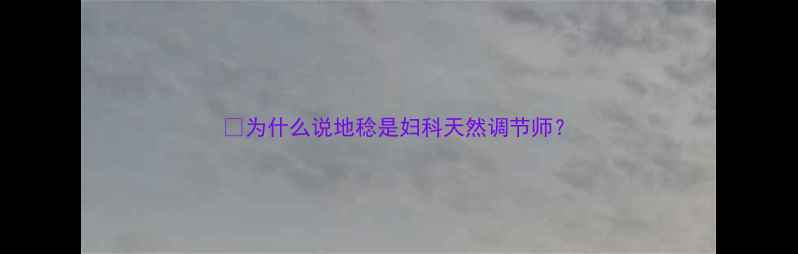 为什么说地稔是妇科天然调节师