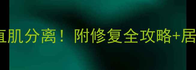 产后必看3分钟自测腹直肌分离附修复全攻略居家锻炼动作附对比图