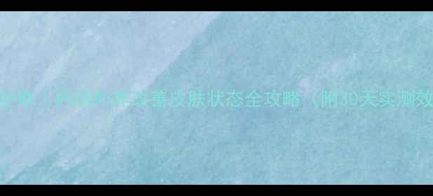 养生护肤内调外养改善皮肤状态全攻略附30天实测效果