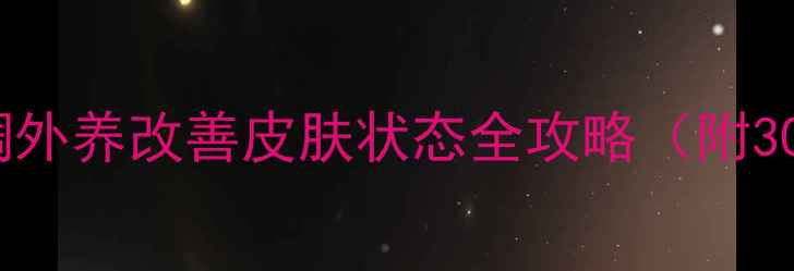 图片 💡养生护肤｜内调外养改善皮肤状态全攻略（附30天实测效果）💡2