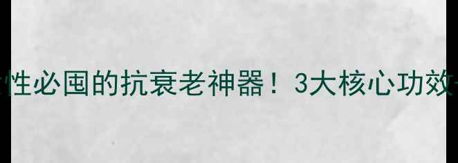 图片 💡国珍葡萄籽｜女性必囤的抗衰老神器！3大核心功效+正确吃法大公开1