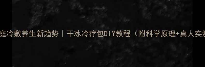 图片 💡家庭冷敷养生新趋势｜干冰冷疗包DIY教程（附科学原理+真人实测）1