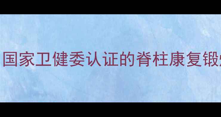 图片 💡强直性脊柱炎患者必看！国家卫健委认证的脊柱康复锻炼指南（附每日训练计划）