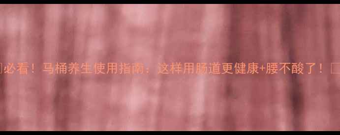 图片 💡必看！马桶养生使用指南：这样用肠道更健康+腰不酸了！✨1