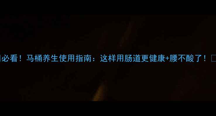 图片 💡必看！马桶养生使用指南：这样用肠道更健康+腰不酸了！✨2