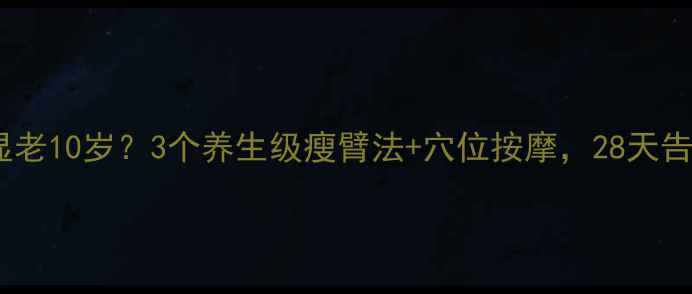 手臂松垮显老10岁3个养生级瘦臂法穴位按摩28天告别蝴蝶袖