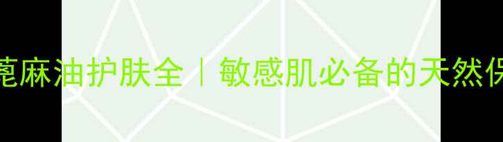 氢化蓖麻油护肤全敏感肌必备的天然保湿成分