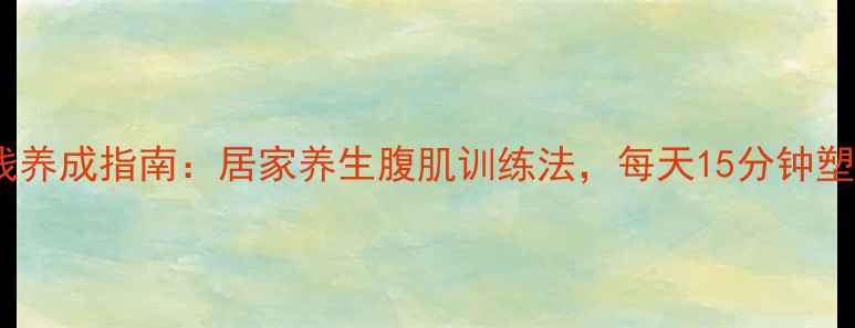 图片 💡男性人鱼线养成指南：居家养生腹肌训练法，每天15分钟塑造健康体态1