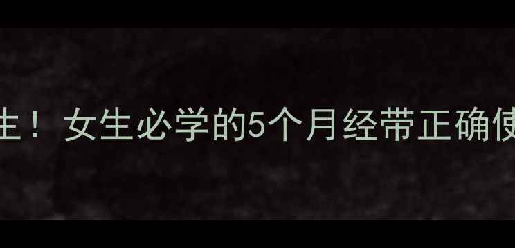 图片 💡经期护理这样做更养生！女生必学的5个月经带正确使用技巧，轻松告别不适