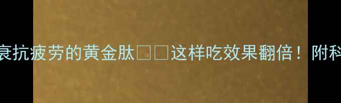 图片 💡肌肽：抗衰抗疲劳的黄金肽💪✨这样吃效果翻倍！附科学搭配攻略