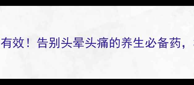 图片 💡脑立清丸亲测有效！告别头晕头痛的养生必备药，30+人群必看！2