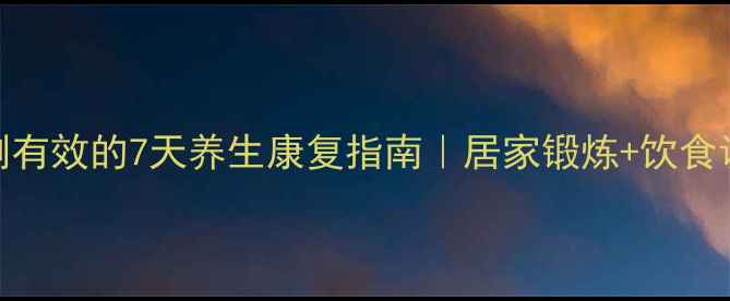 腰椎间盘突出症亲测有效的7天养生康复指南居家锻炼饮食调理疼痛缓解全攻略