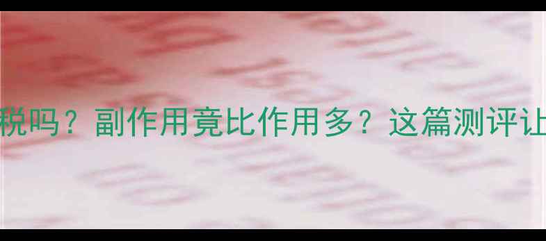 芦荟胶囊是智商税吗副作用竟比作用多这篇测评让你秒变养生达人