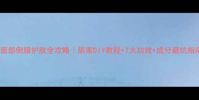 图片 💡面部倒膜护肤全攻略｜居家DIY教程+7大功效+成分避坑指南2