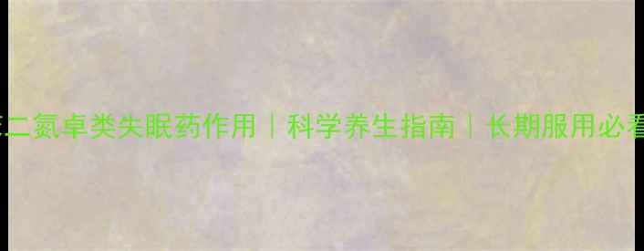 图片 💤苯二氮卓类失眠药作用｜科学养生指南｜长期服用必看！1