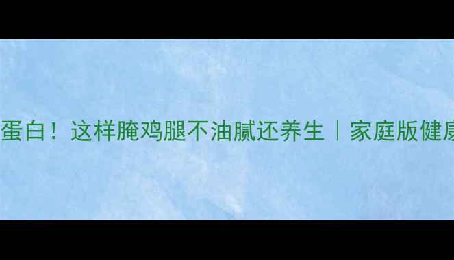 图片 💥低脂高蛋白！这样腌鸡腿不油腻还养生｜家庭版健康腌制法2