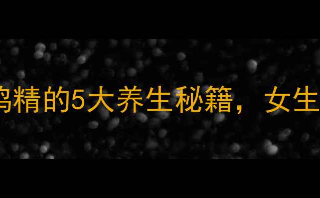 必看白兰氏鸡精的5大养生秘籍女生补气血这样做