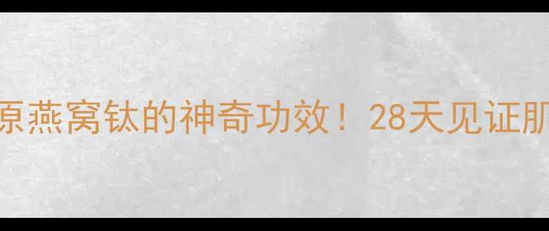 图片 💥抗老新宠胶原燕窝钛的神奇功效！28天见证肌肤年轻10岁✨