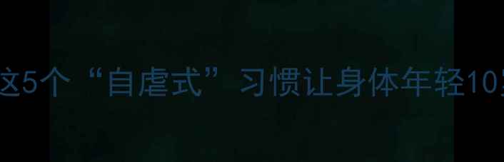 男生养生必看这5个自虐式习惯让身体年轻10岁科学自律指南