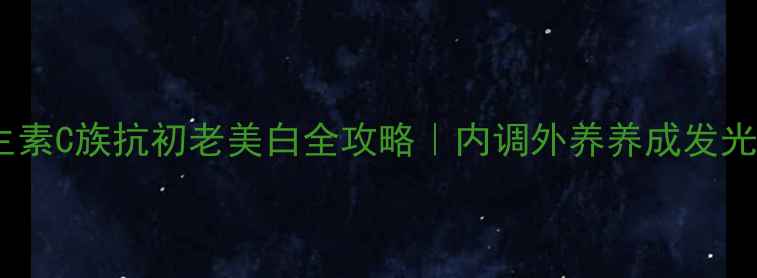 维生素C族抗初老美白全攻略内调外养养成发光肌