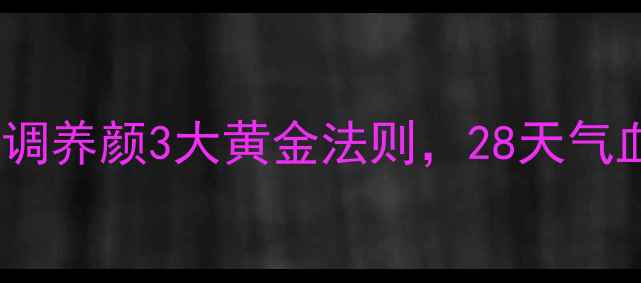 花妹养生记内调养颜3大黄金法则28天气血双补焕肤年轻