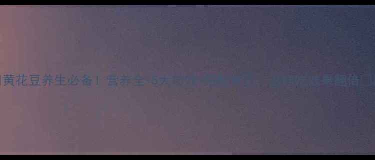 图片 💥黄花豆养生必备！营养全+5大功效+搭配禁忌，这样吃效果翻倍💥🌱