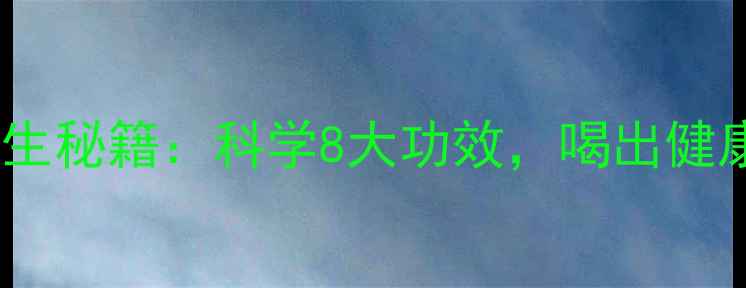 水密码养生秘籍科学8大功效喝出健康好状态