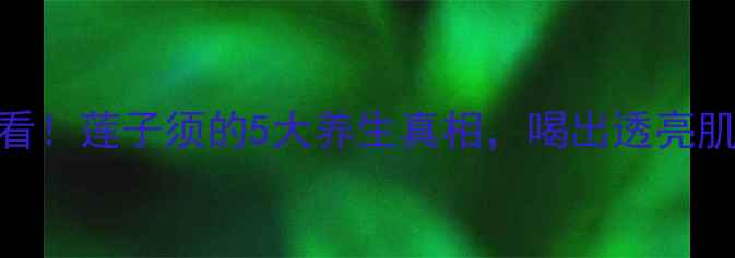 熬夜党必看莲子须的5大养生真相喝出透亮肌乌发秘籍