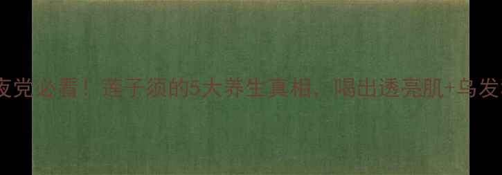 图片 💦熬夜党必看！莲子须的5大养生真相，喝出透亮肌+乌发秘籍2