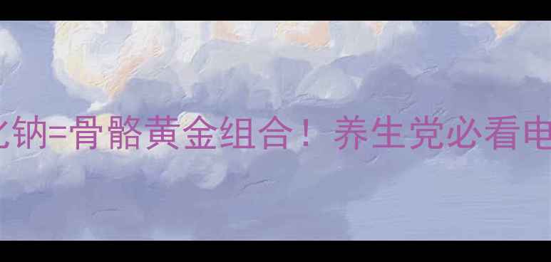 图片 💧膦甲酸钠+氯化钠=骨骼黄金组合！养生党必看电解质平衡秘籍🦴