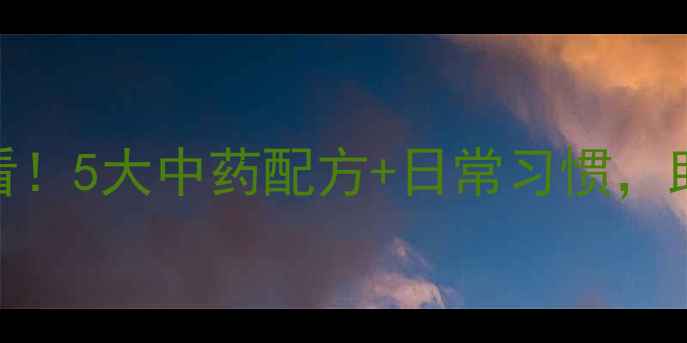 肾阳虚调理必看5大中药配方日常习惯助你活力满满