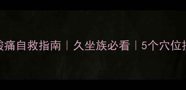 运动后肌肉酸痛自救指南久坐族必看5个穴位按摩拉伸动作