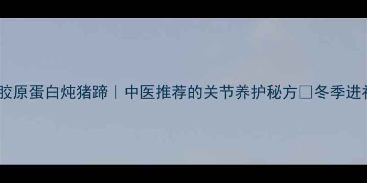 图片 💪🔥杜仲胶原蛋白炖猪蹄｜中医推荐的关节养护秘方✨冬季进补必看！2