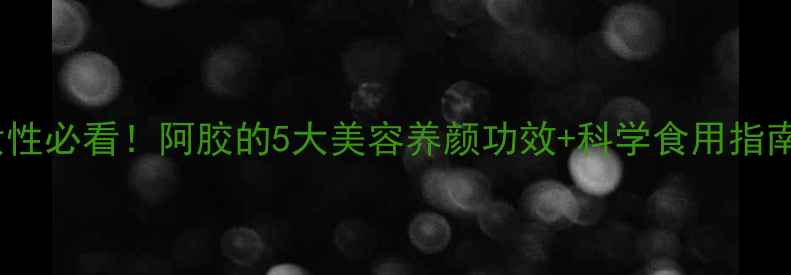 图片 💫女性必看！阿胶的5大美容养颜功效+科学食用指南🌟1