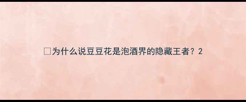 图片 📌为什么说豆豆花是泡酒界的隐藏王者？2