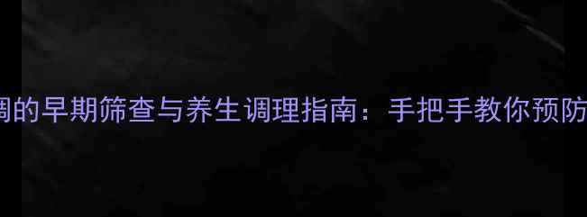 共济失调的早期筛查与养生调理指南手把手教你预防小脑病变