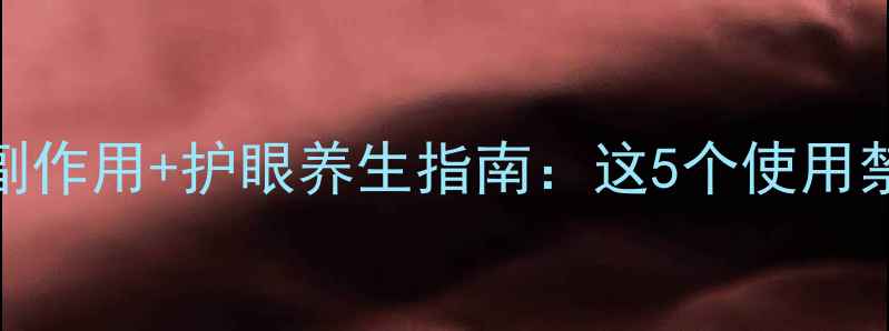 氯霉素滴眼液副作用护眼养生指南这5个使用禁忌你中了几个